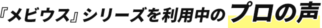 『メビウス』シリーズを利用中のプロの声